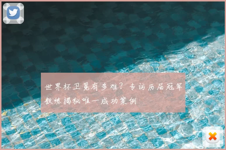 世界杯卫冕有多难?专访历届冠军教练揭秘唯一成功案例