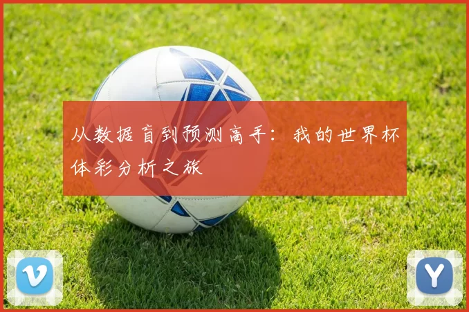 从数据盲到预测高手:我的世界杯体彩分析之旅