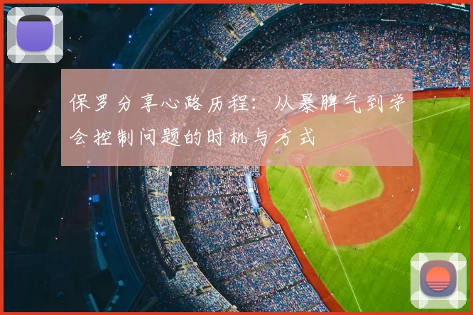 保罗分享心路历程：从暴脾气到学会控制问题的时机与方式