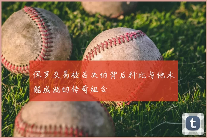 保罗交易被否决的背后科比与他未能成就的传奇组合