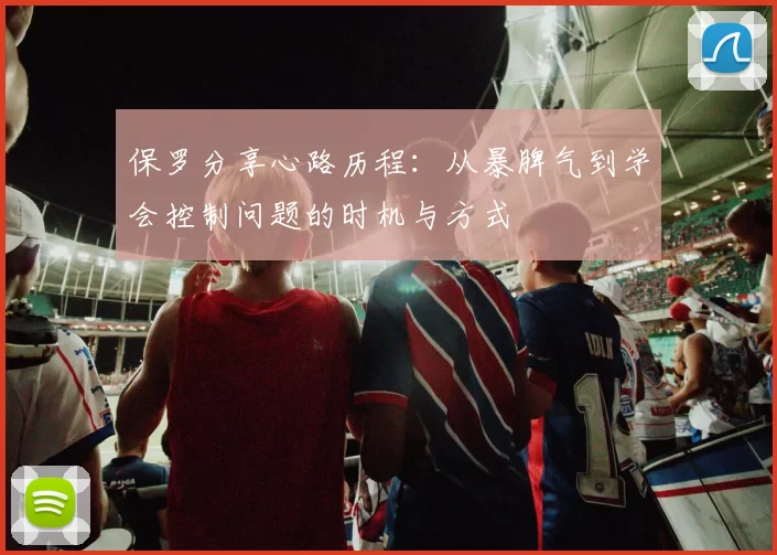 保罗分享心路历程：从暴脾气到学会控制问题的时机与方式