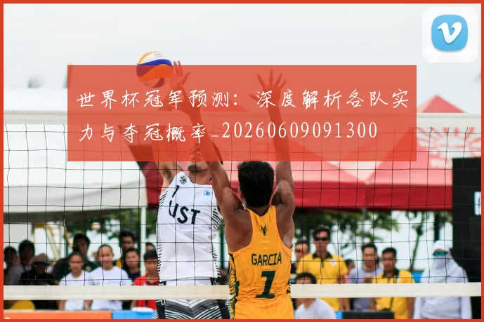 世界杯冠军预测:深度解析各队实力与夺冠概率_20260609091300