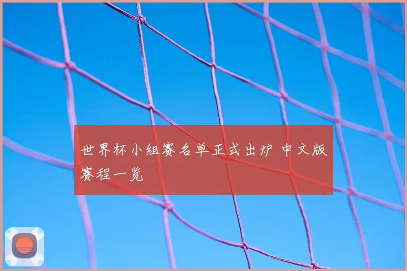 世界杯小组赛名单正式出炉 中文版赛程一览