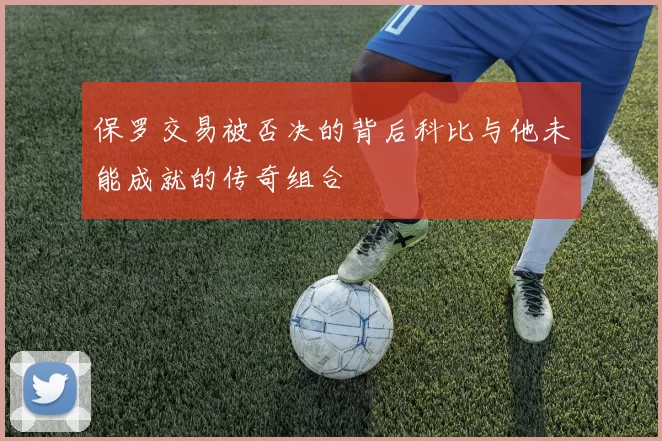 保罗交易被否决的背后科比与他未能成就的传奇组合