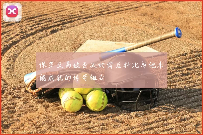 保罗交易被否决的背后科比与他未能成就的传奇组合
