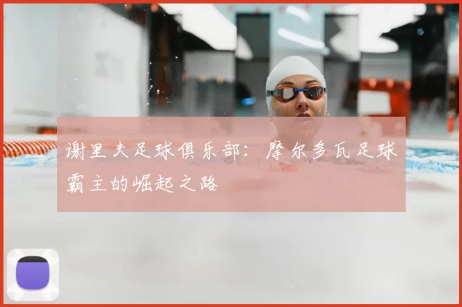 谢里夫足球俱乐部:摩尔多瓦足球霸主的崛起之路