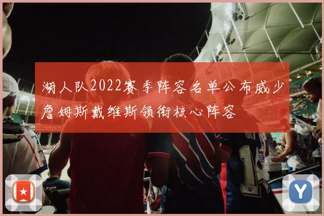 湖人队2022赛季阵容名单公布威少詹姆斯戴维斯领衔核心阵容