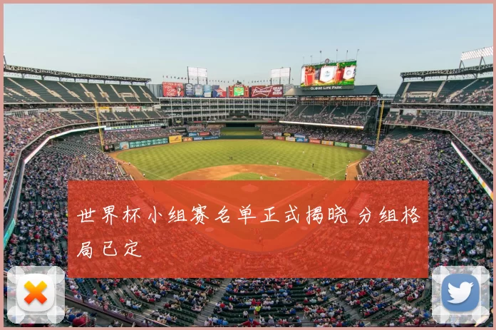 世界杯小组赛名单正式揭晓 分组格局已定