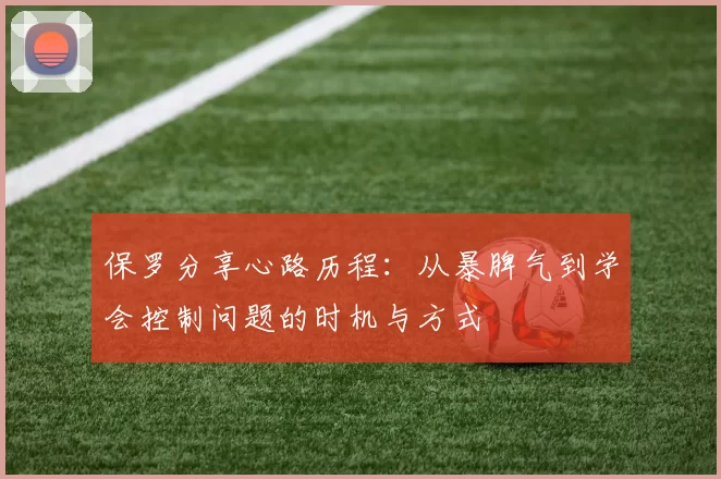 保罗分享心路历程:从暴脾气到学会控制问题的时机与方式