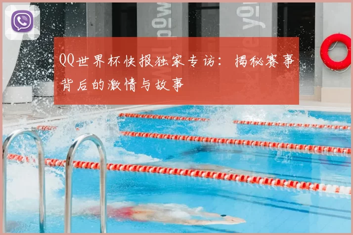 QQ世界杯快报独家专访:揭秘赛事背后的激情与故事