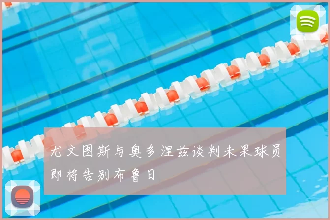 尤文图斯与奥多涅兹谈判未果球员即将告别布鲁日