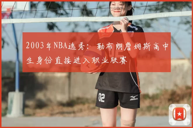 2003年NBA选秀:勒布朗詹姆斯高中生身份直接进入职业联赛