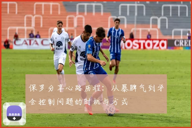 保罗分享心路历程:从暴脾气到学会控制问题的时机与方式