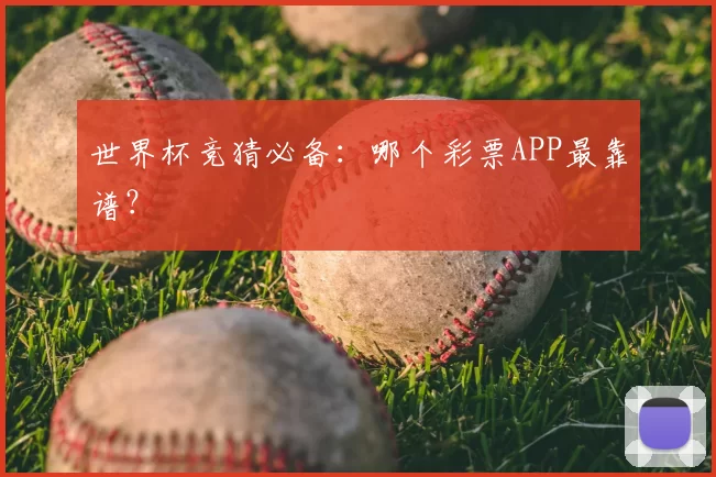 世界杯竞猜必备:哪个彩票APP最靠谱?