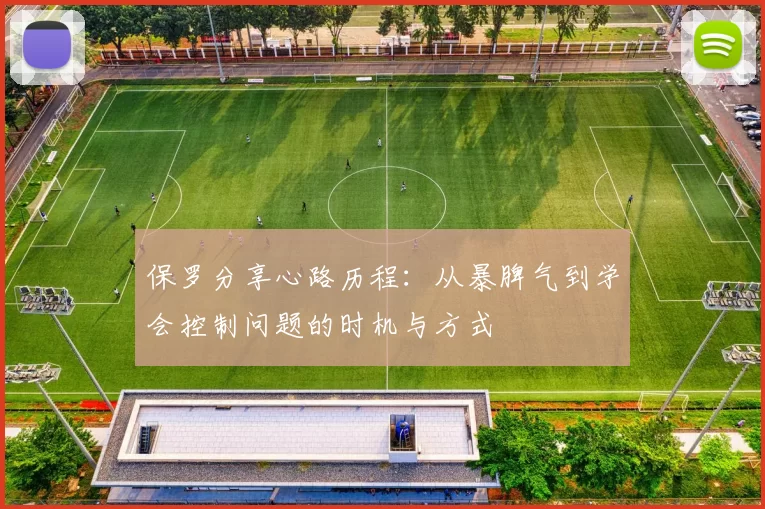 保罗分享心路历程：从暴脾气到学会控制问题的时机与方式