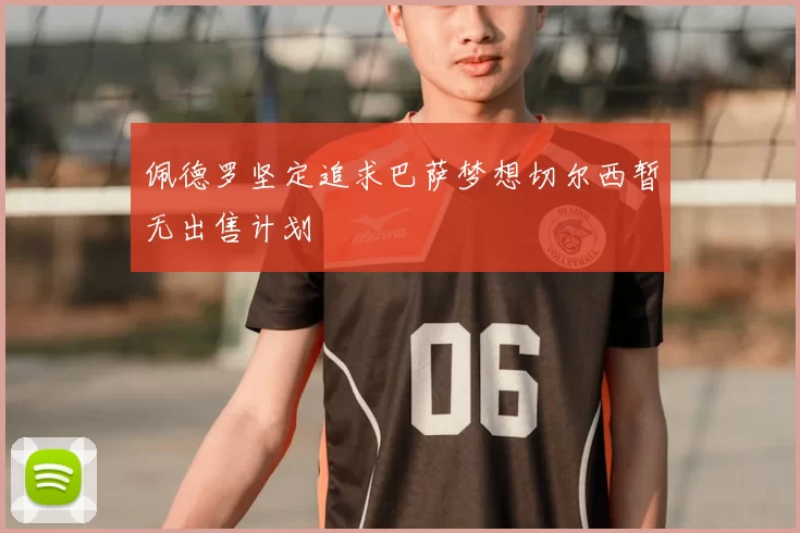 佩德罗坚定追求巴萨梦想切尔西暂无出售计划