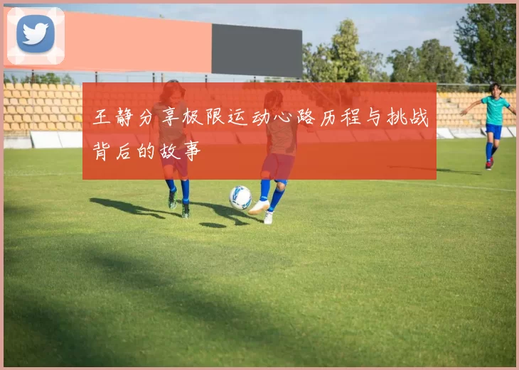 王静分享极限运动心路历程与挑战背后的故事