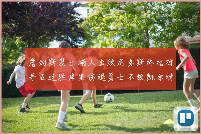 詹姆斯复出湖人击败尼克斯终结对手五连胜库里伤退勇士不敌凯尔特人