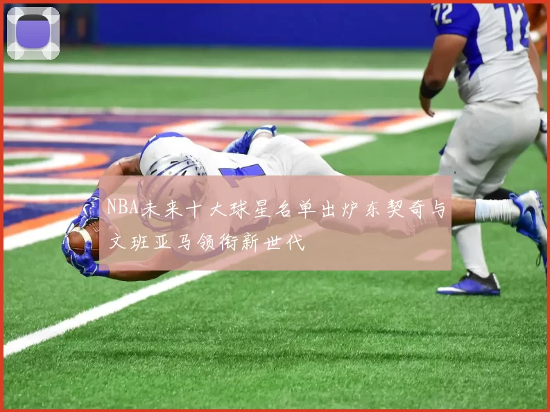 NBA未来十大球星名单出炉东契奇与文班亚马领衔新世代