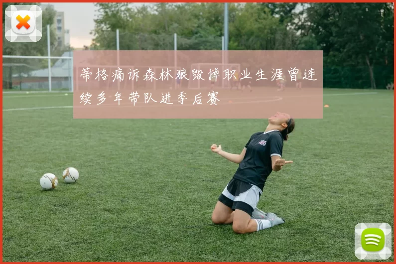 蒂格痛诉森林狼毁掉职业生涯曾连续多年带队进季后赛