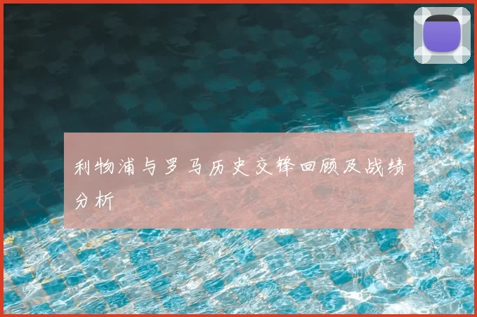 利物浦与罗马历史交锋回顾及战绩分析