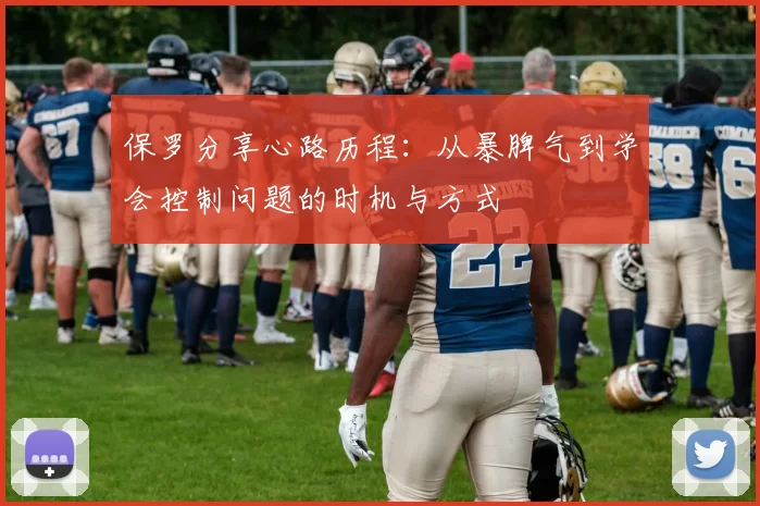 保罗分享心路历程：从暴脾气到学会控制问题的时机与方式