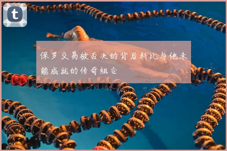 保罗交易被否决的背后科比与他未能成就的传奇组合