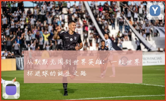 从默默无闻到世界英雄:一粒世界杯进球的诞生之路