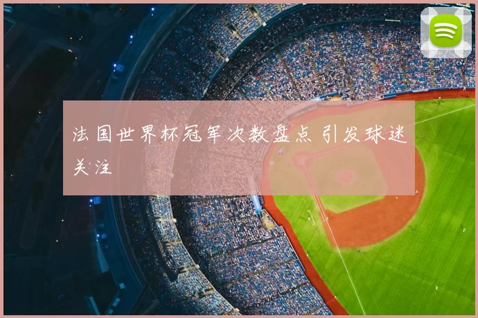 法国世界杯冠军次数盘点 引发球迷关注