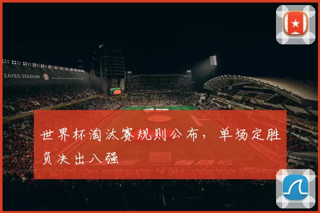 世界杯淘汰赛规则公布,单场定胜负决出八强