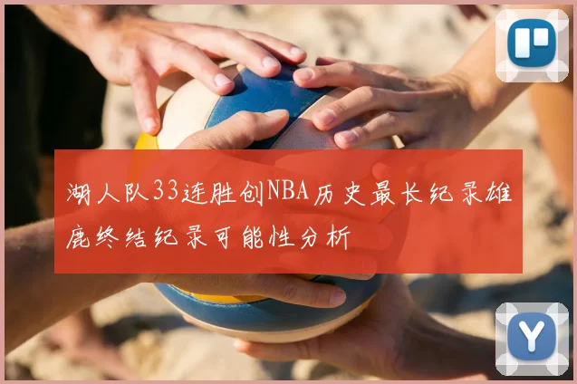 湖人队33连胜创NBA历史最长纪录雄鹿终结纪录可能性分析