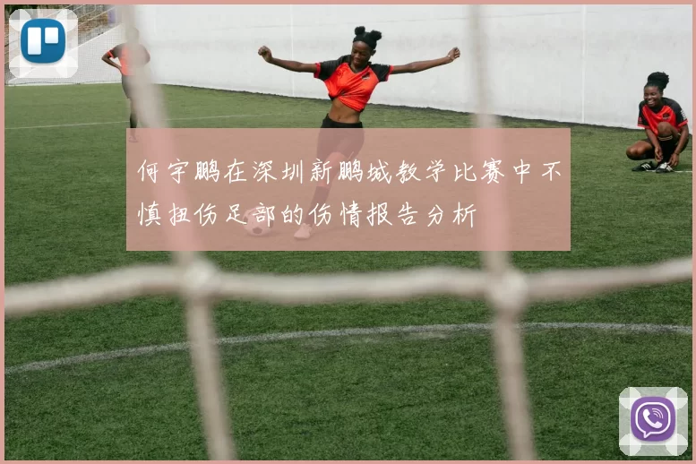 何宇鹏在深圳新鹏城教学比赛中不慎扭伤足部的伤情报告分析