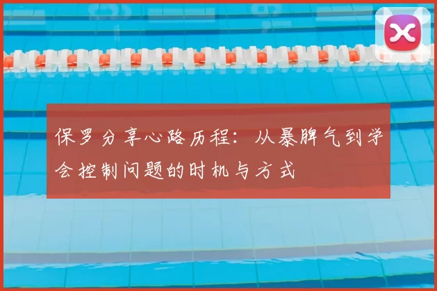 保罗分享心路历程:从暴脾气到学会控制问题的时机与方式