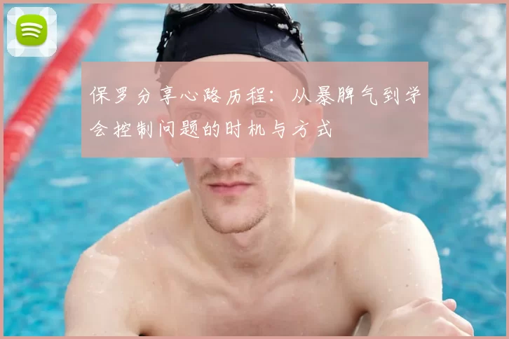 保罗分享心路历程:从暴脾气到学会控制问题的时机与方式