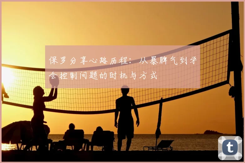 保罗分享心路历程：从暴脾气到学会控制问题的时机与方式