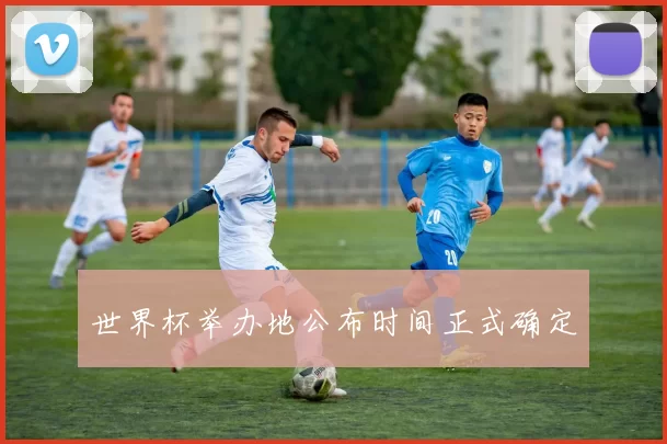 世界杯举办地公布时间正式确定