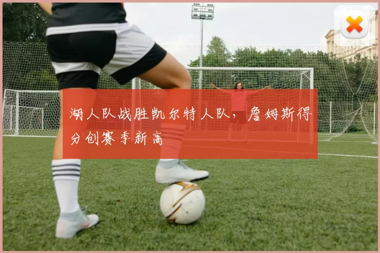 湖人队战胜凯尔特人队,詹姆斯得分创赛季新高