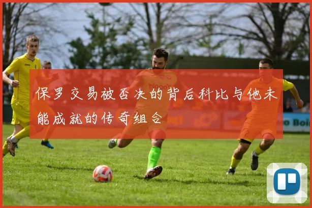 保罗交易被否决的背后科比与他未能成就的传奇组合
