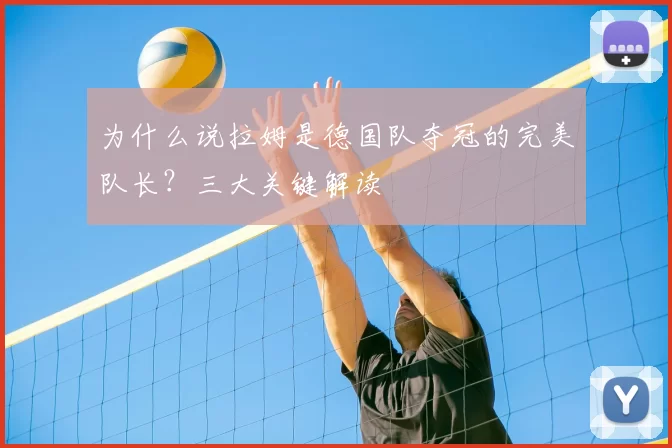 为什么说拉姆是德国队夺冠的完美队长?三大关键解读
