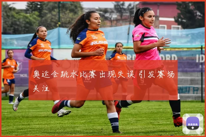 奥运会跳水比赛出现失误 引发赛场关注