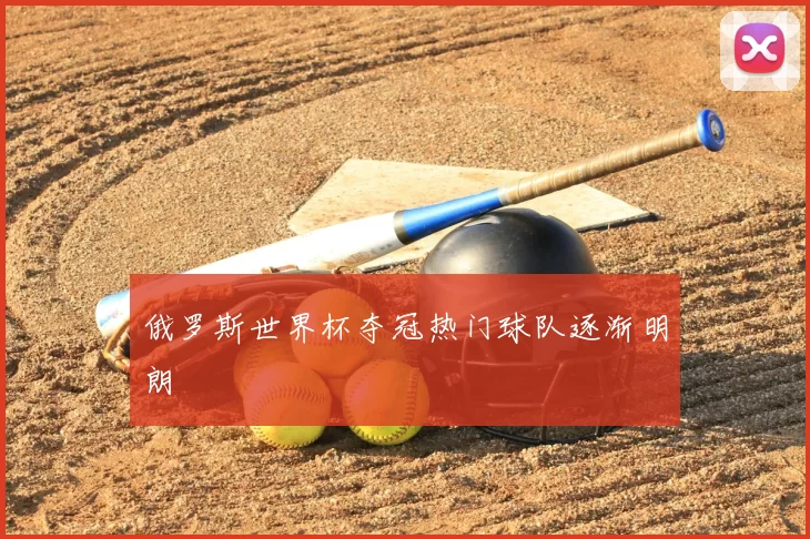 俄罗斯世界杯夺冠热门球队逐渐明朗