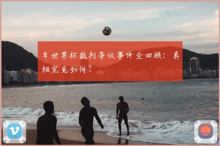 年世界杯裁判争议事件全回顾：真相究竟如何？