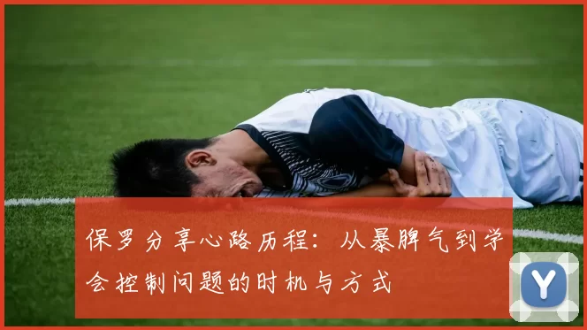 保罗分享心路历程：从暴脾气到学会控制问题的时机与方式