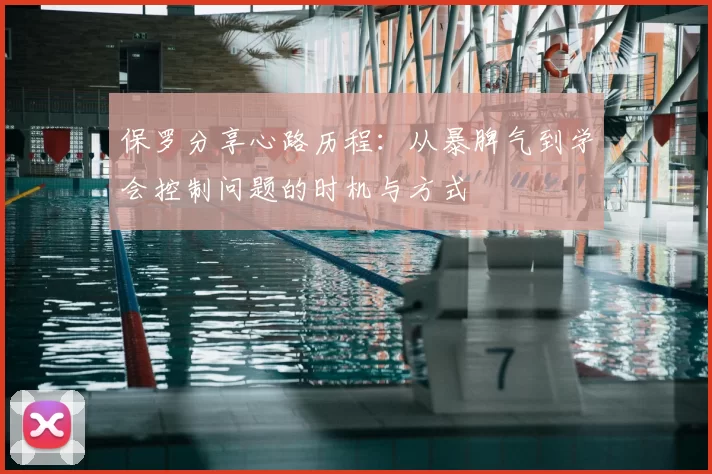 保罗分享心路历程：从暴脾气到学会控制问题的时机与方式