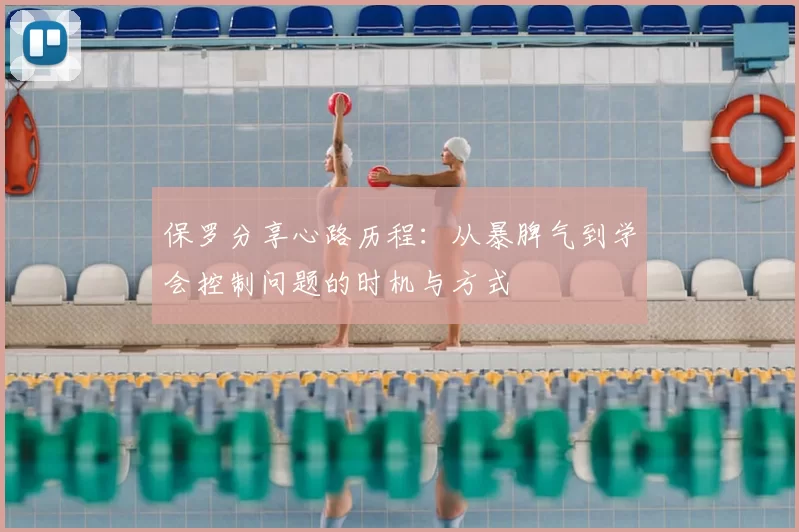 保罗分享心路历程：从暴脾气到学会控制问题的时机与方式