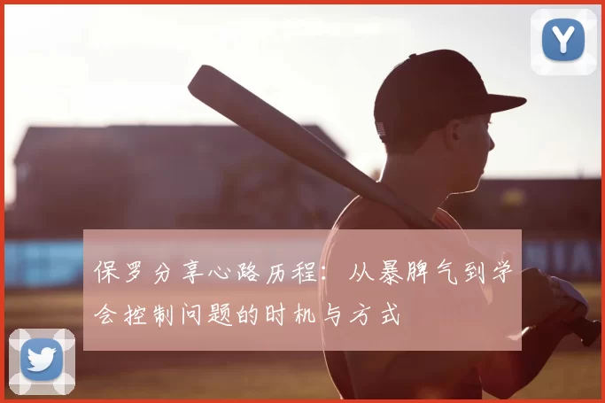 保罗分享心路历程:从暴脾气到学会控制问题的时机与方式