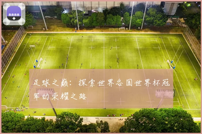 足球之巅:探索世界各国世界杯冠军的荣耀之路