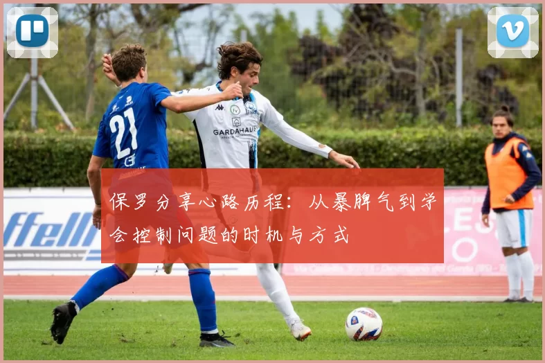 保罗分享心路历程:从暴脾气到学会控制问题的时机与方式