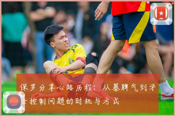 保罗分享心路历程:从暴脾气到学会控制问题的时机与方式