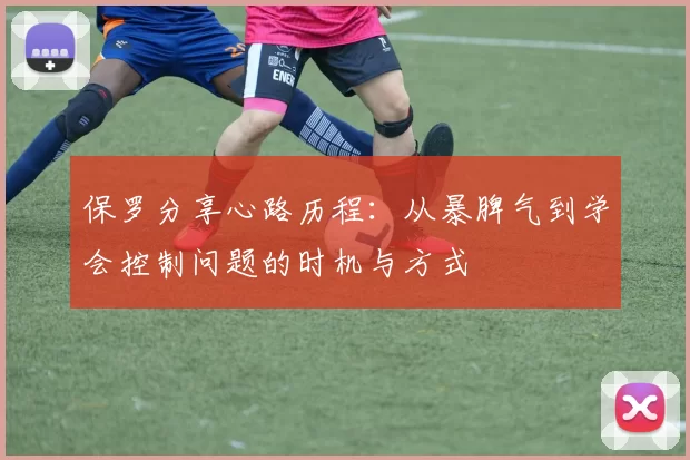 保罗分享心路历程:从暴脾气到学会控制问题的时机与方式